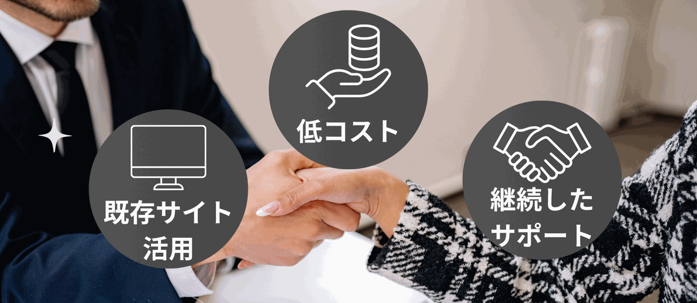 はじめやすく、続けやすい！ 低コスト・既存サイト活用・継続したサポート